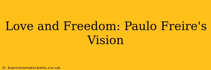 Love and Freedom: Paulo Freire's Vision