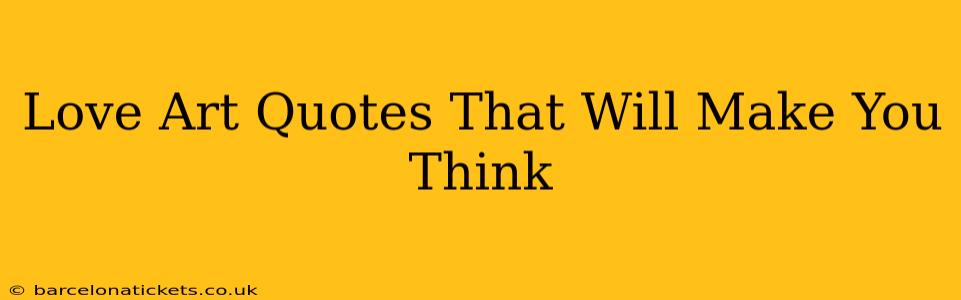 Love Art Quotes That Will Make You Think