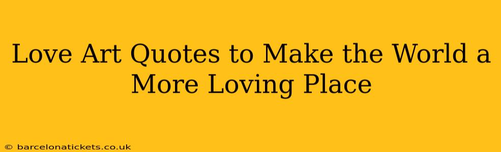 Love Art Quotes to Make the World a More Loving Place