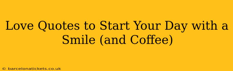 Love Quotes to Start Your Day with a Smile (and Coffee)