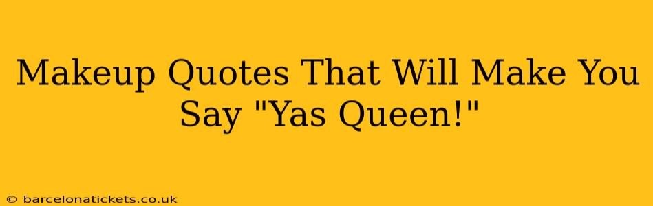 Makeup Quotes That Will Make You Say "Yas Queen!"