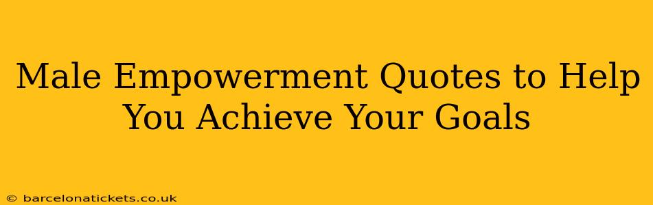 Male Empowerment Quotes to Help You Achieve Your Goals