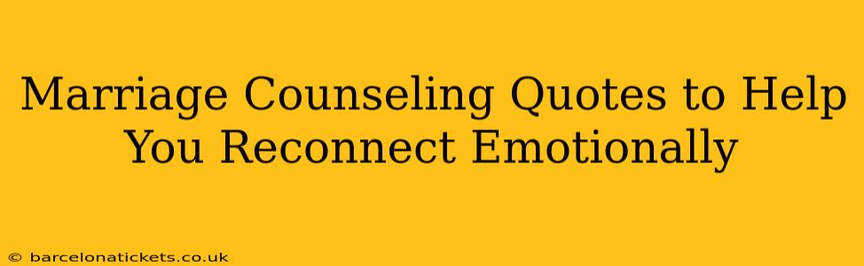Marriage Counseling Quotes to Help You Reconnect Emotionally