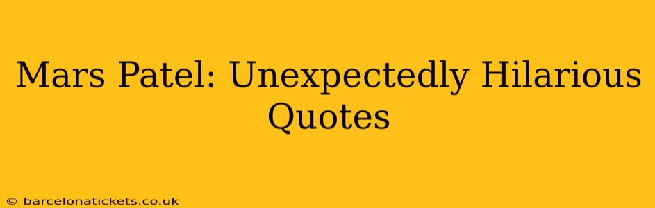 Mars Patel: Unexpectedly Hilarious Quotes