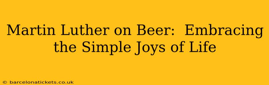 Martin Luther on Beer:  Embracing the Simple Joys of Life