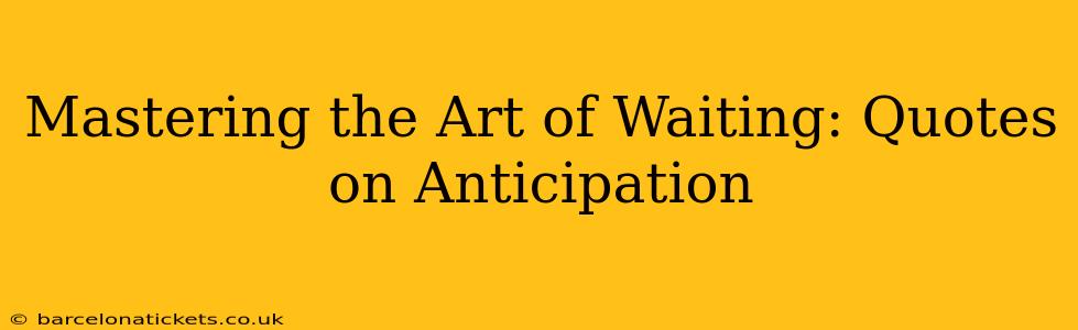 Mastering the Art of Waiting: Quotes on Anticipation