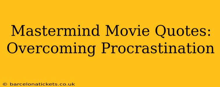 Mastermind Movie Quotes:  Overcoming Procrastination