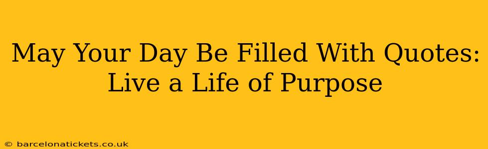 May Your Day Be Filled With Quotes: Live a Life of Purpose