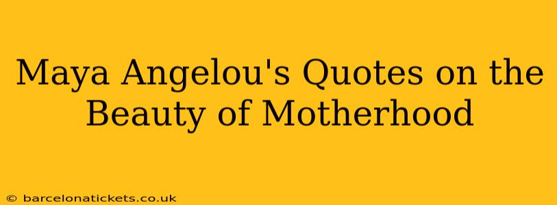 Maya Angelou's Quotes on the Beauty of Motherhood