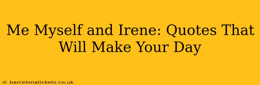 Me Myself and Irene: Quotes That Will Make Your Day