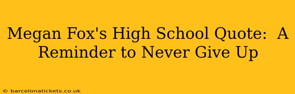 Megan Fox's High School Quote:  A Reminder to Never Give Up