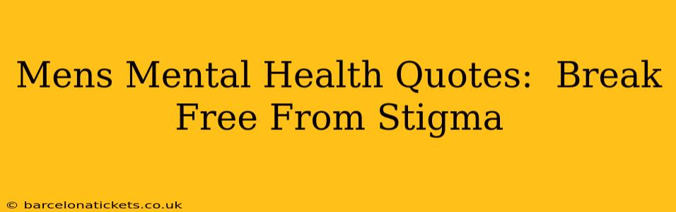 Mens Mental Health Quotes:  Break Free From Stigma