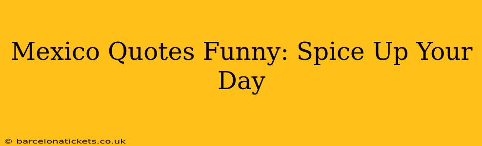 Mexico Quotes Funny: Spice Up Your Day