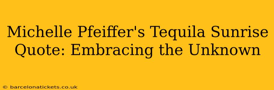 Michelle Pfeiffer's Tequila Sunrise Quote: Embracing the Unknown