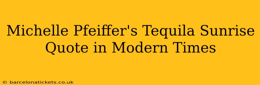 Michelle Pfeiffer's Tequila Sunrise Quote in Modern Times