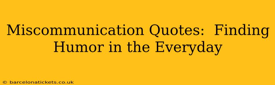 Miscommunication Quotes:  Finding Humor in the Everyday