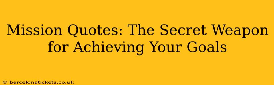 Mission Quotes: The Secret Weapon for Achieving Your Goals