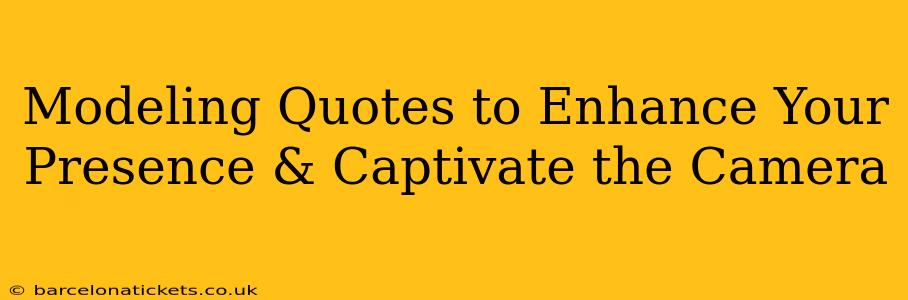 Modeling Quotes to Enhance Your Presence & Captivate the Camera