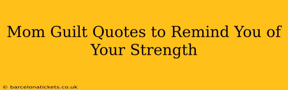 Mom Guilt Quotes to Remind You of Your Strength