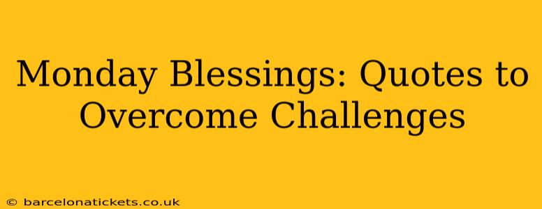 Monday Blessings: Quotes to Overcome Challenges