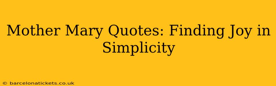 Mother Mary Quotes: Finding Joy in Simplicity