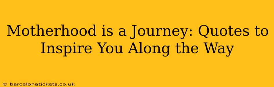 Motherhood is a Journey: Quotes to Inspire You Along the Way