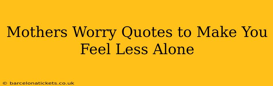 Mothers Worry Quotes to Make You Feel Less Alone