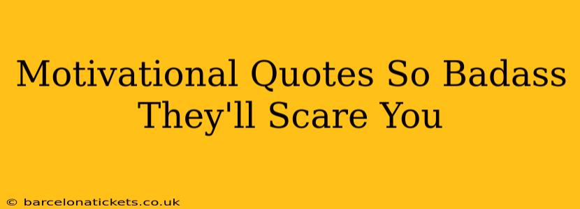 Motivational Quotes So Badass They'll Scare You