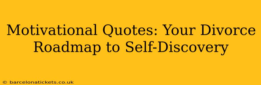 Motivational Quotes: Your Divorce Roadmap to Self-Discovery
