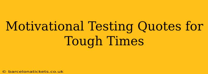 Motivational Testing Quotes for Tough Times