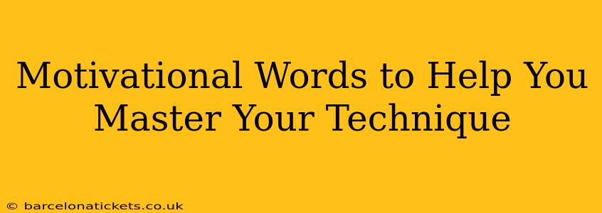 Motivational Words to Help You Master Your Technique