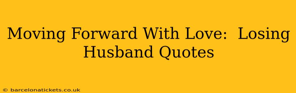 Moving Forward With Love:  Losing Husband Quotes