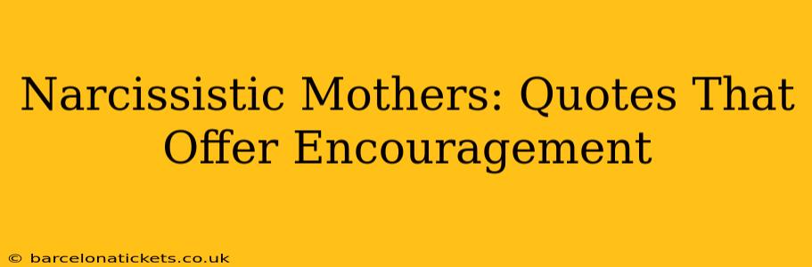 Narcissistic Mothers: Quotes That Offer Encouragement