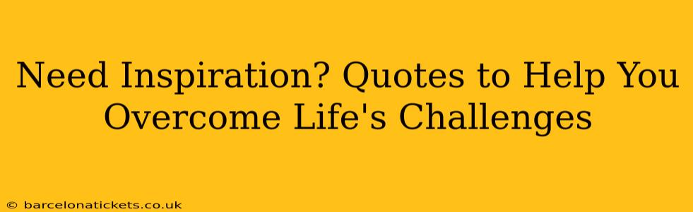 Need Inspiration? Quotes to Help You Overcome Life's Challenges