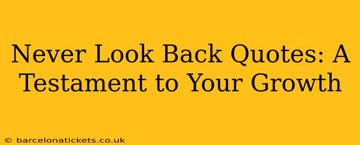 Never Look Back Quotes: A Testament to Your Growth
