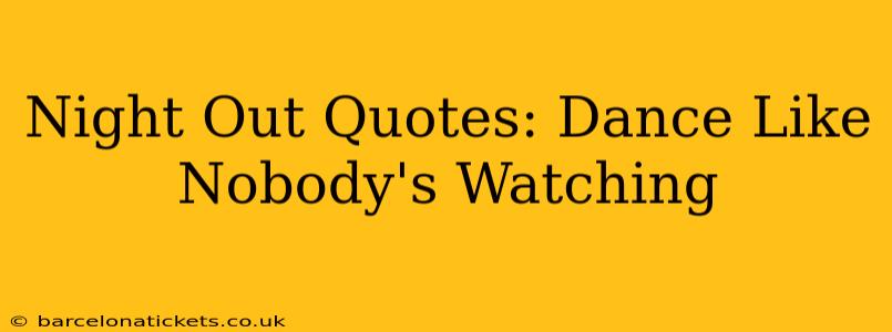 Night Out Quotes: Dance Like Nobody's Watching