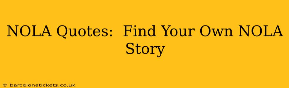 NOLA Quotes:  Find Your Own NOLA Story