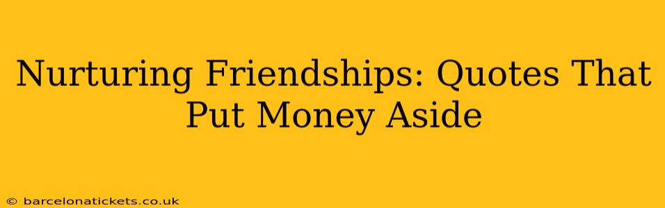 Nurturing Friendships: Quotes That Put Money Aside