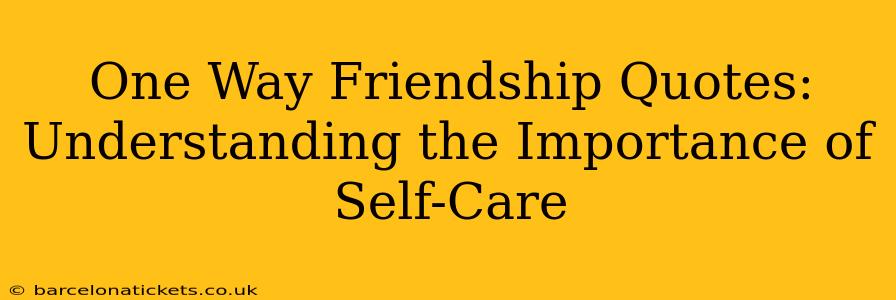 One Way Friendship Quotes:  Understanding the Importance of Self-Care