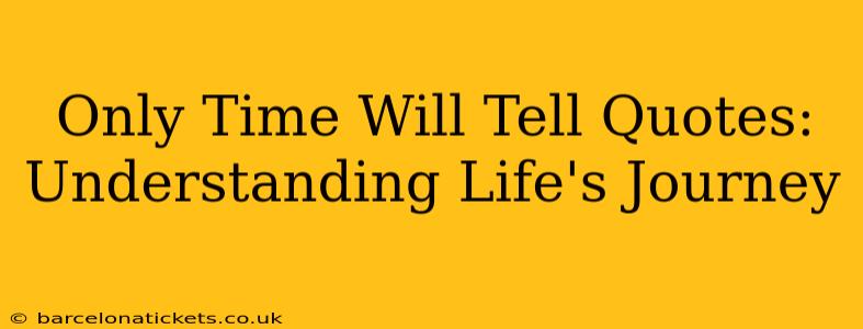 Only Time Will Tell Quotes: Understanding Life's Journey