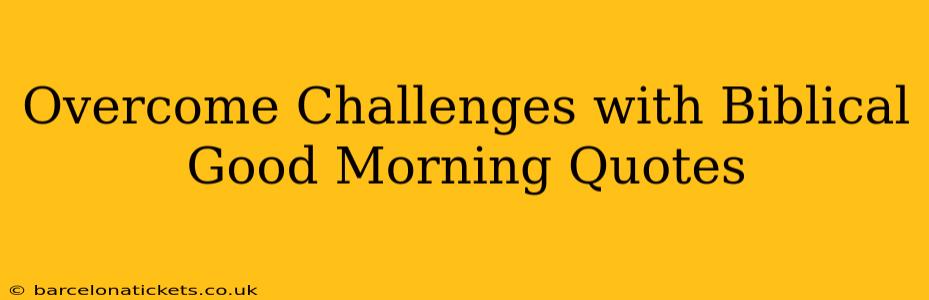 Overcome Challenges with Biblical Good Morning Quotes