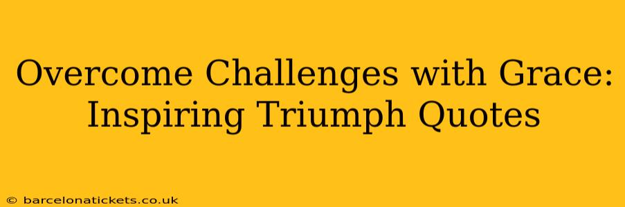 Overcome Challenges with Grace: Inspiring Triumph Quotes