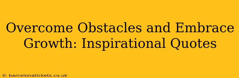 Overcome Obstacles and Embrace Growth: Inspirational Quotes