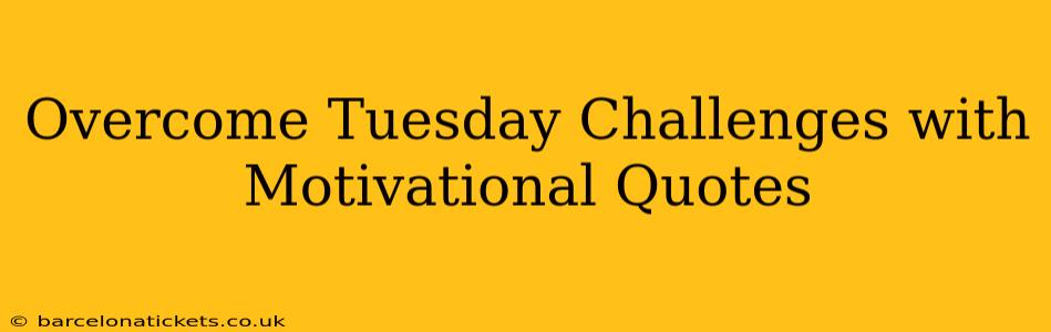 Overcome Tuesday Challenges with Motivational Quotes