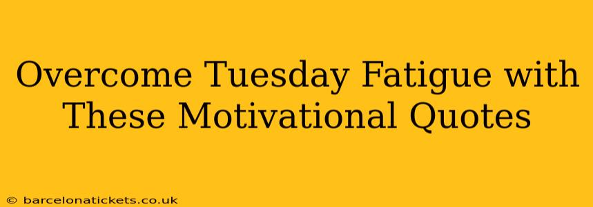 Overcome Tuesday Fatigue with These Motivational Quotes