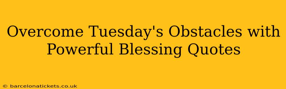 Overcome Tuesday's Obstacles with Powerful Blessing Quotes