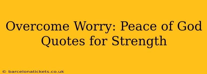 Overcome Worry: Peace of God Quotes for Strength