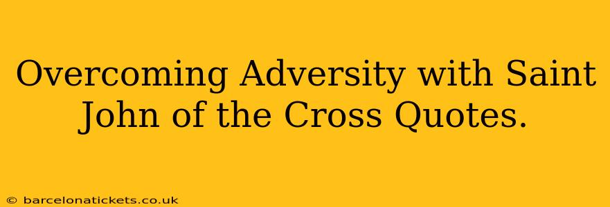 Overcoming Adversity with Saint John of the Cross Quotes.