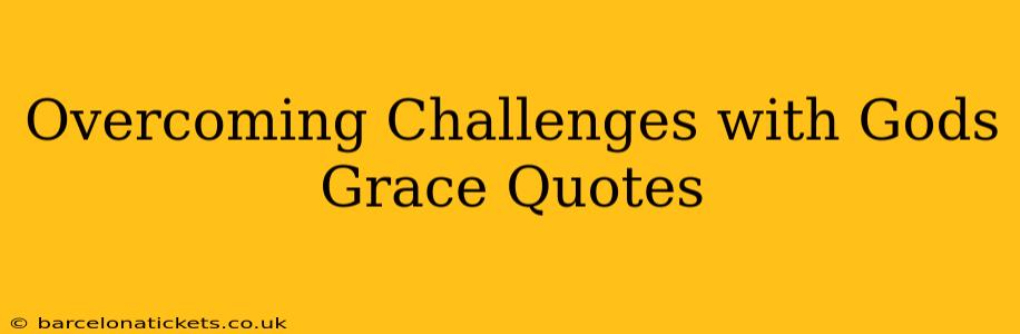 Overcoming Challenges with Gods Grace Quotes