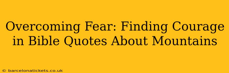 Overcoming Fear: Finding Courage in Bible Quotes About Mountains